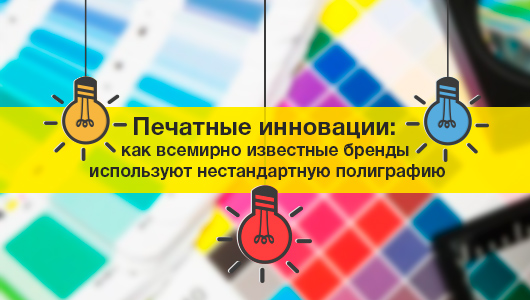 Друковані інновації: як всесвітньо відомі бренди використовують нестандартну поліграфію (+ поради для бізнесу)